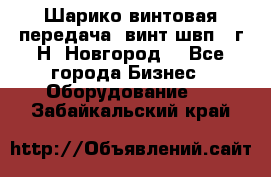 Шарико винтовая передача, винт швп .(г.Н. Новгород) - Все города Бизнес » Оборудование   . Забайкальский край